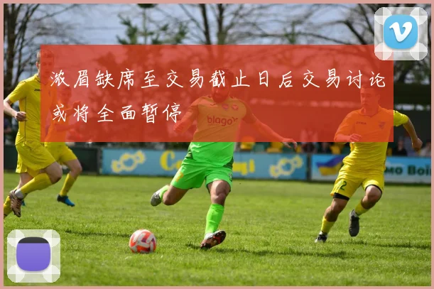 浓眉缺席至交易截止日后交易讨论或将全面暂停
