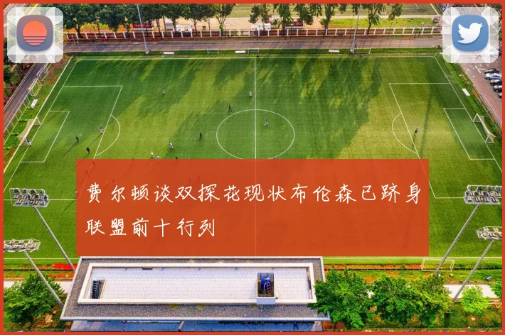 费尔顿谈双探花现状布伦森已跻身联盟前十行列