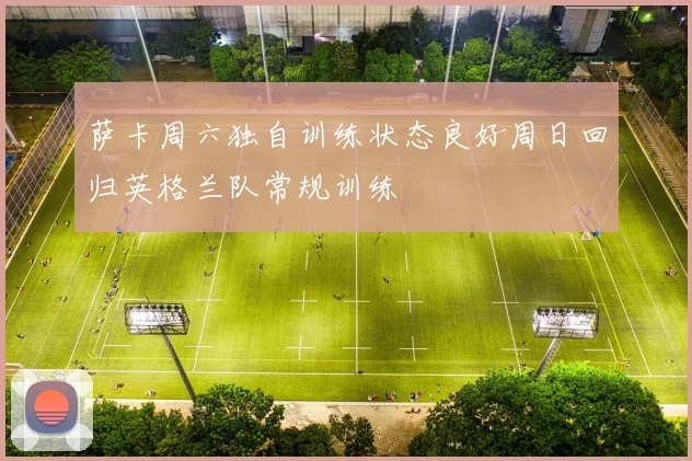 萨卡周六独自训练状态良好周日回归英格兰队常规训练