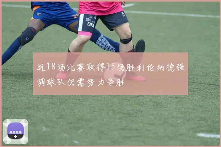 近18场比赛取得15场胜利伦纳德强调球队仍需努力争胜