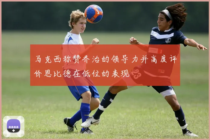 马克西称赞乔治的领导力并高度评价恩比德在低位的表现