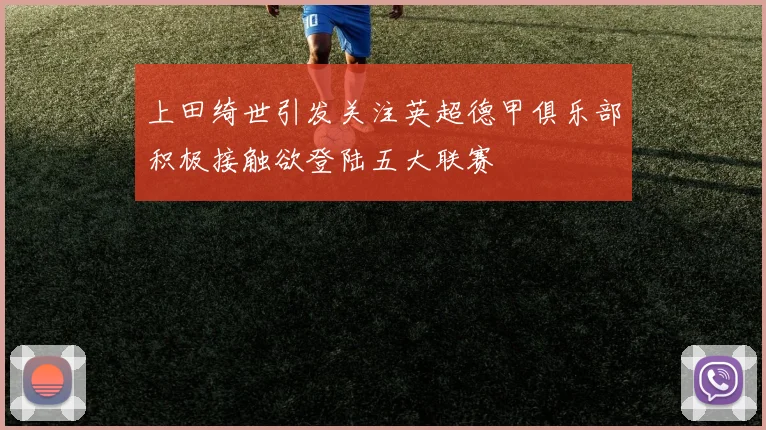 上田绮世引发关注英超德甲俱乐部积极接触欲登陆五大联赛