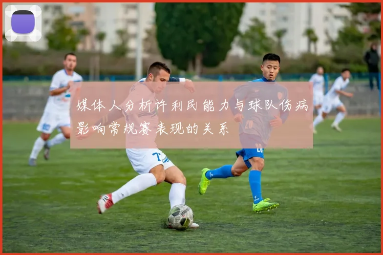 媒体人分析许利民能力与球队伤病影响常规赛表现的关系