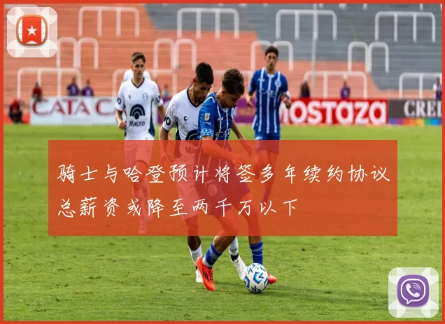 骑士与哈登预计将签多年续约协议总薪资或降至两千万以下