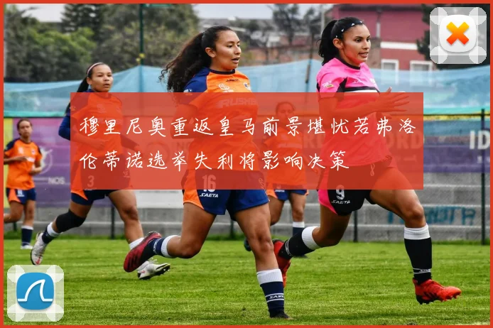 穆里尼奥重返皇马前景堪忧若弗洛伦蒂诺选举失利将影响决策