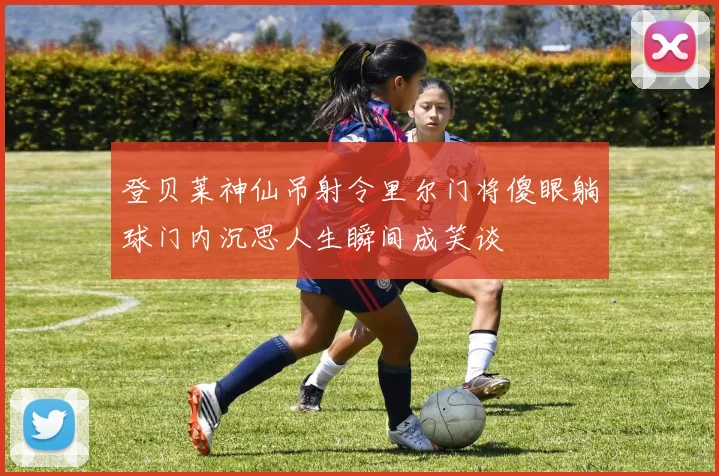 登贝莱神仙吊射令里尔门将傻眼躺球门内沉思人生瞬间成笑谈